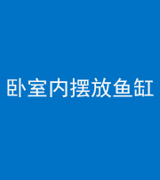 贵阳阴阳风水化煞一百四十七——卧室内摆放鱼缸